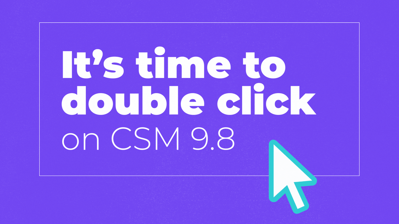 It's Time to Double Click on CSM 9.8: Smarter Tools for Modern Career ...